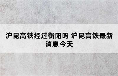沪昆高铁经过衡阳吗 沪昆高铁最新消息今天